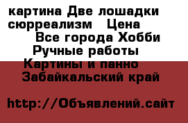 картина Две лошадки ...сюрреализм › Цена ­ 21 000 - Все города Хобби. Ручные работы » Картины и панно   . Забайкальский край